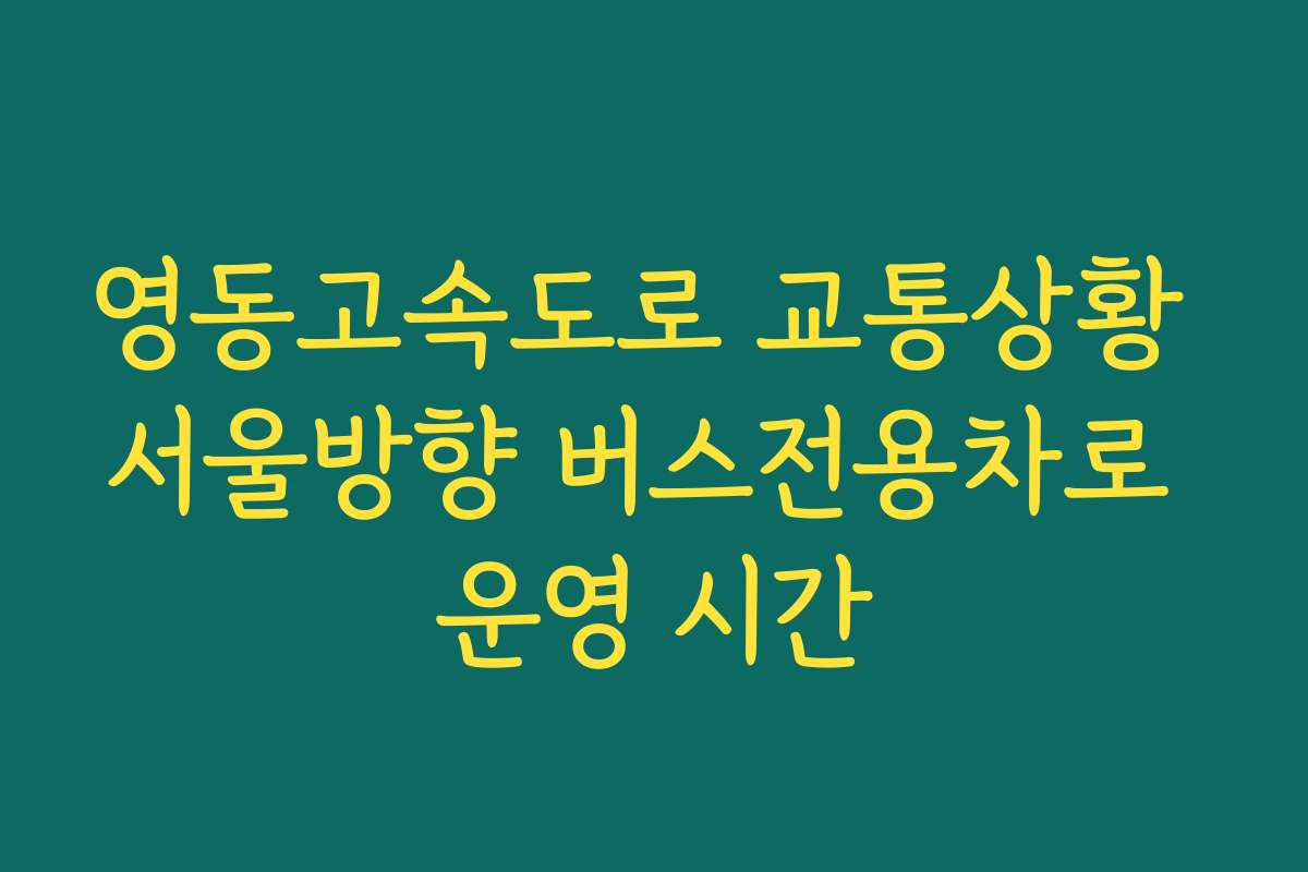 영동고속도로 교통상황 서울방향 버스전용차로 운영 시간