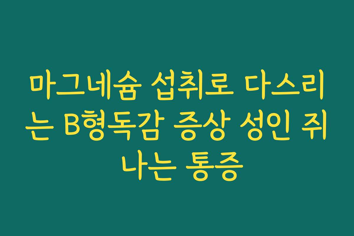 마그네슘 섭취로 다스리는 B형독감 증상 성인 쥐 나는 통증