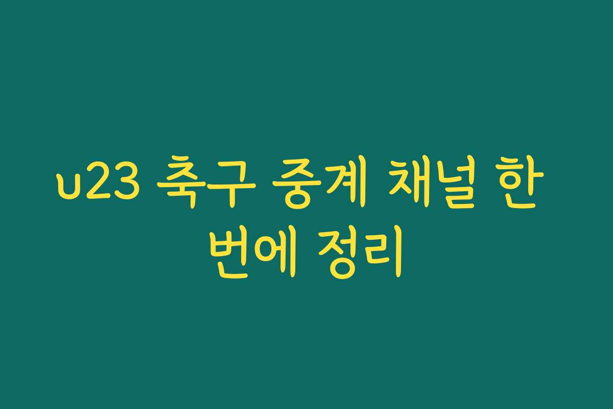u23 축구 중계 채널 한 번에 정리