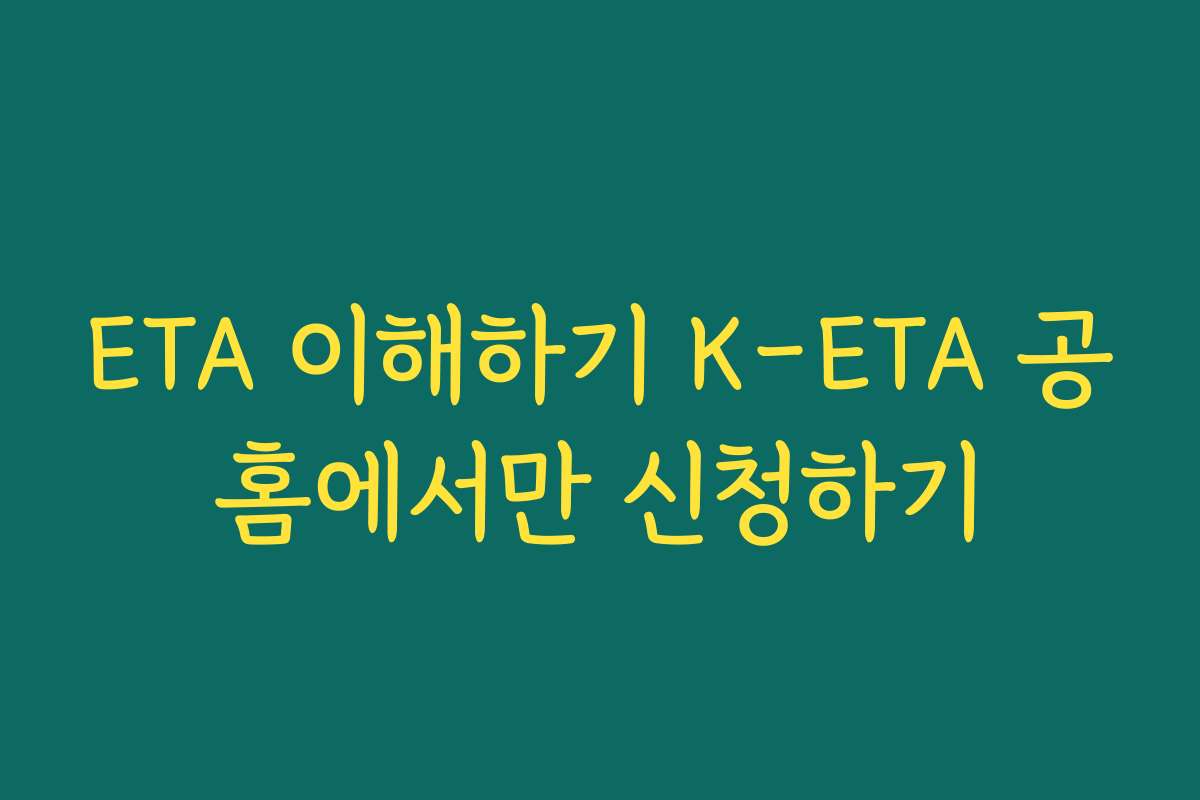 ETA 이해하기 K-ETA 공홈에서만 신청하기