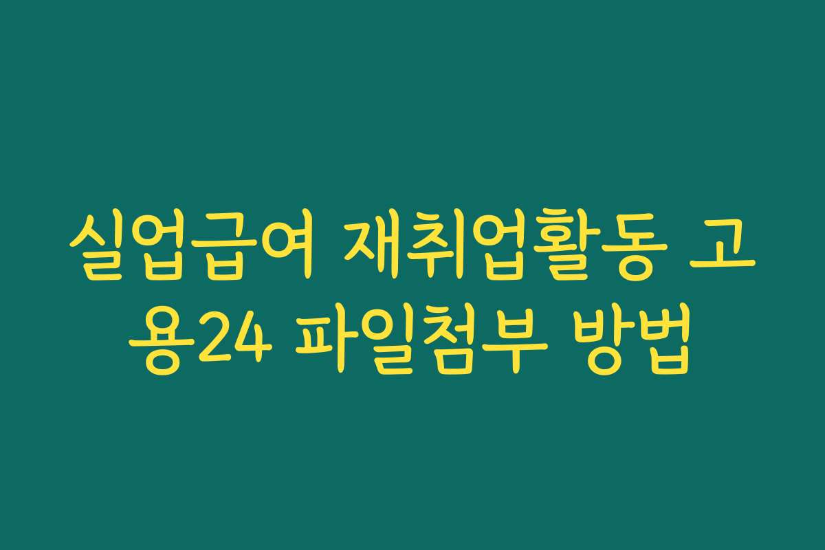 실업급여 재취업활동 고용24 파일첨부 방법