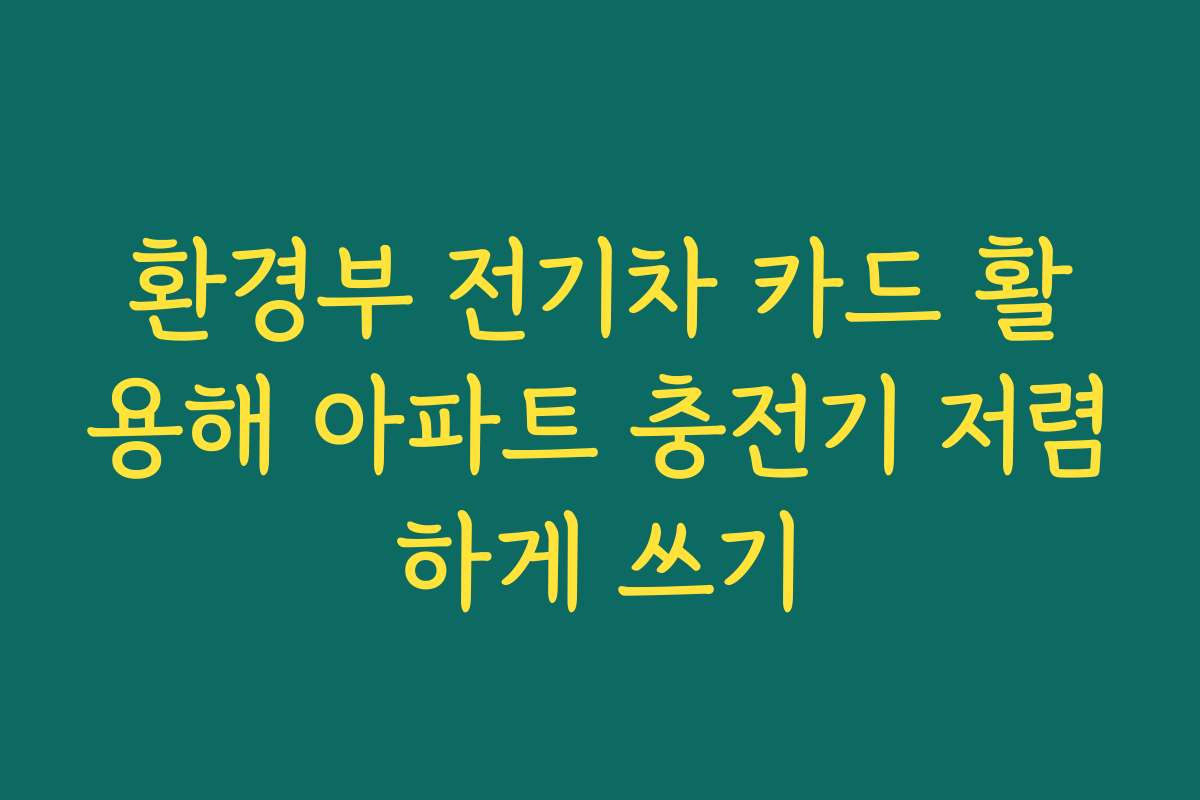 환경부 전기차 카드 활용해 아파트 충전기 저렴하게 쓰기