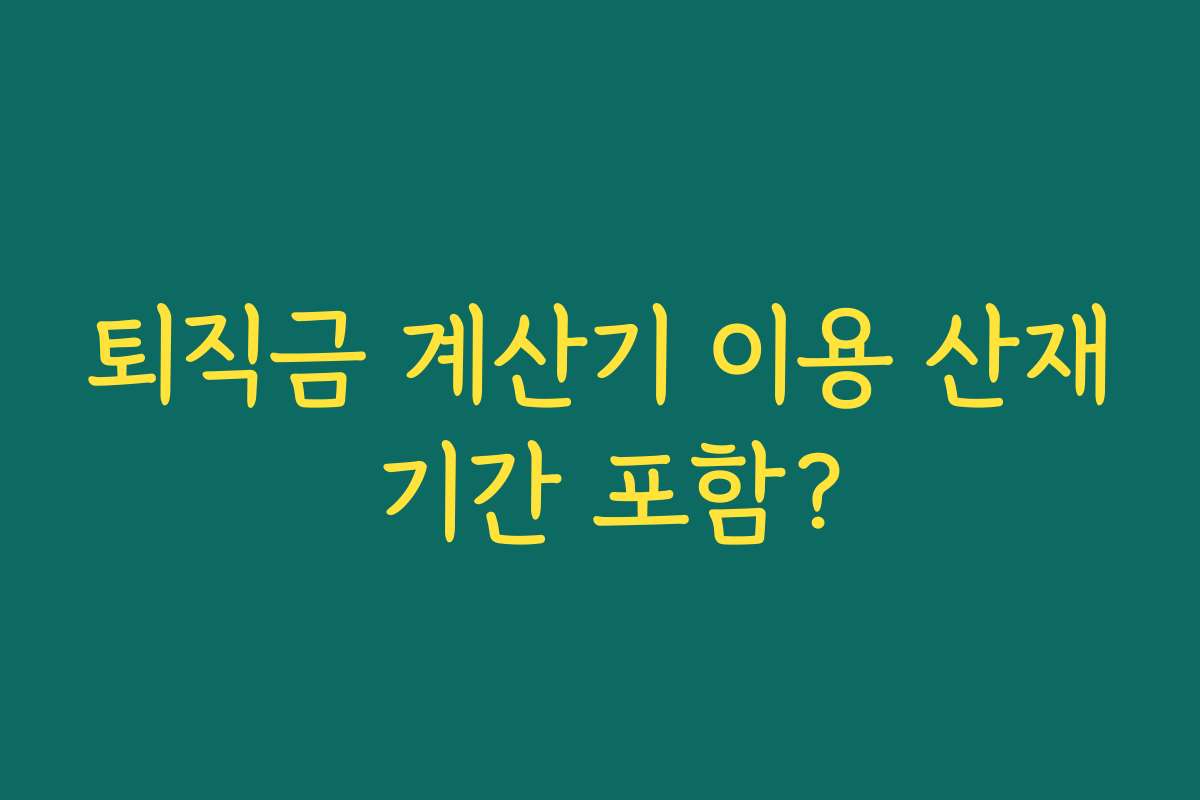 퇴직금 계산기 이용 산재 기간 포함?