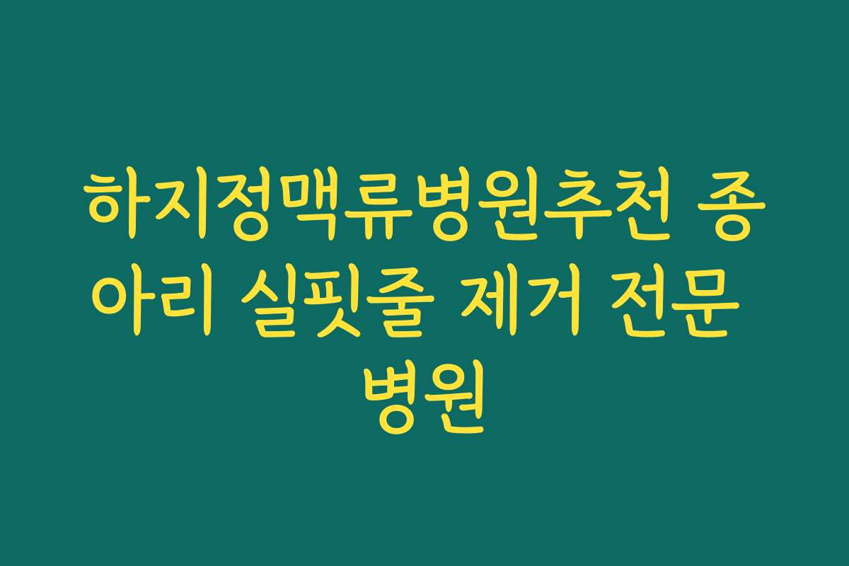 하지정맥류병원추천 종아리 실핏줄 제거 전문 병원