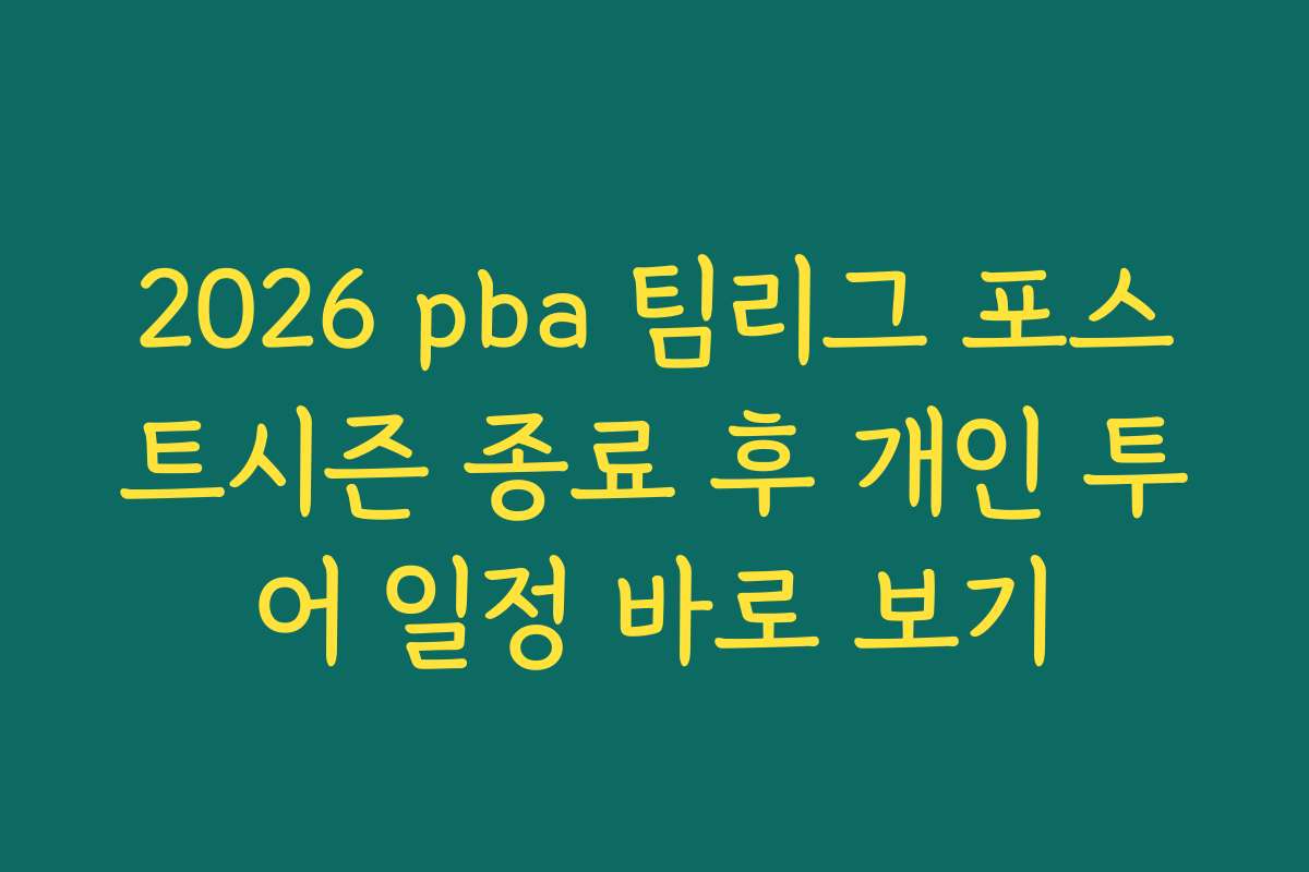 2026 pba 팀리그 포스트시즌 종료 후 개인 투어 일정 바로 보기