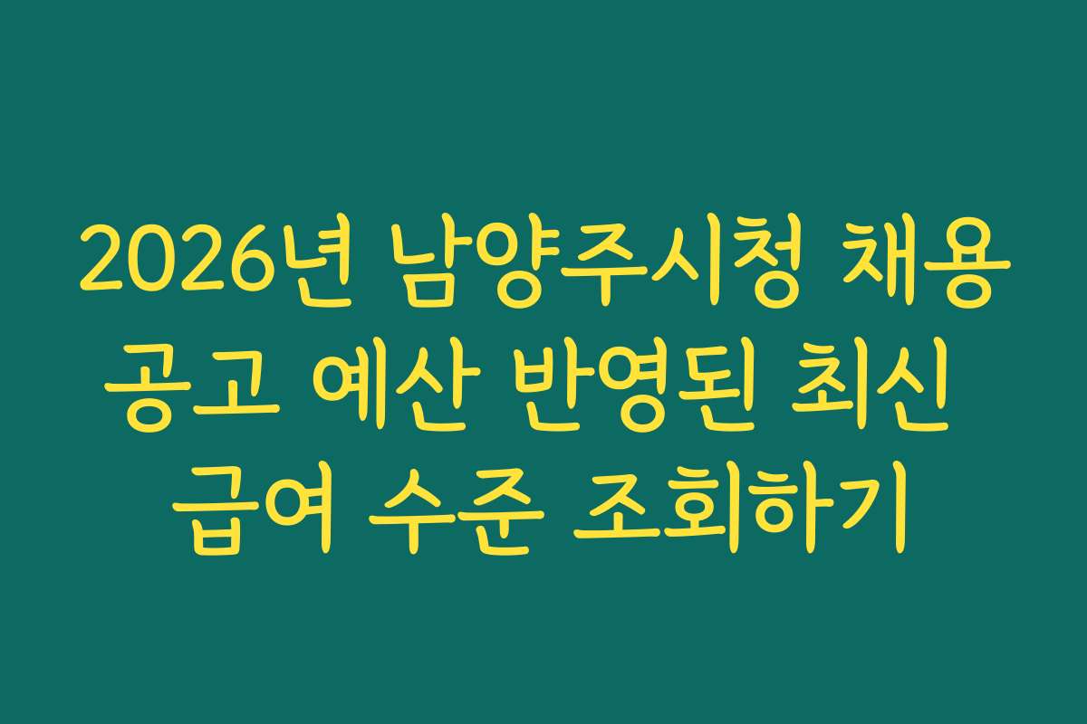 2026년 남양주시청 채용공고 예산 반영된 최신 급여 수준 조회하기