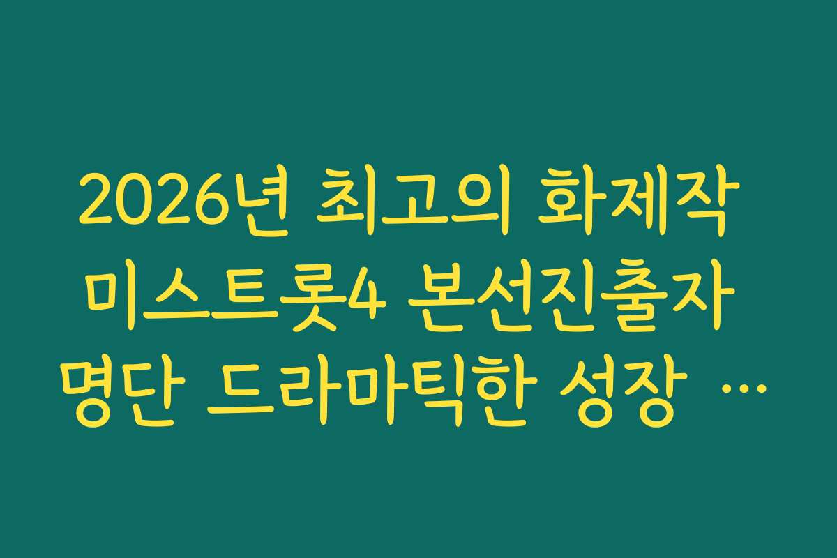 2026년 최고의 화제작 미스트롯4 본선진출자 명단 드라마틱한 성장 일기 감상