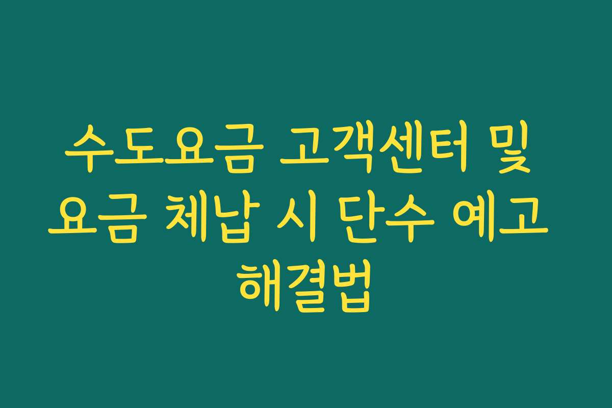 수도요금 고객센터 및 요금 체납 시 단수 예고 해결법