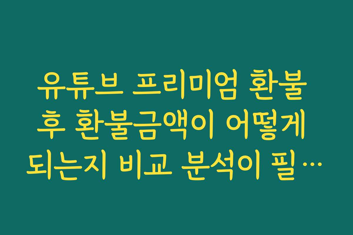 유튜브 프리미엄 환불 후 환불금액이 어떻게 되는지 비교 분석이 필요해요