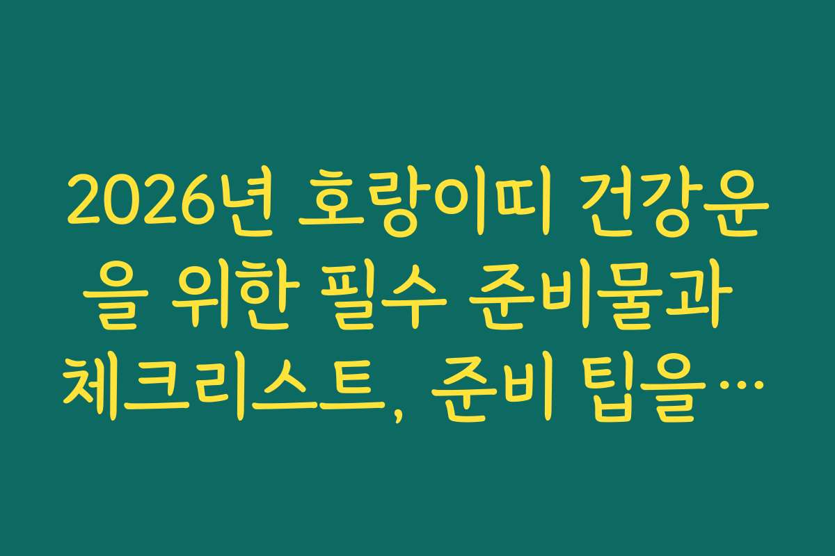 2026년 호랑이띠 건강운을 위한 필수 준비물과 체크리스트, 준비 팁을 제공해요
