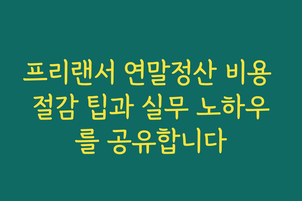프리랜서 연말정산 비용 절감 팁과 실무 노하우를 공유합니다