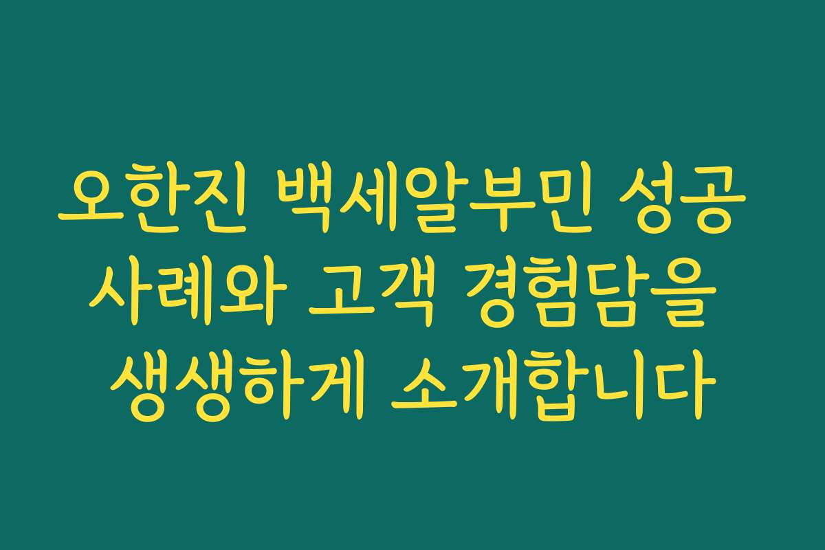 오한진 백세알부민 성공 사례와 고객 경험담을 생생하게 소개합니다