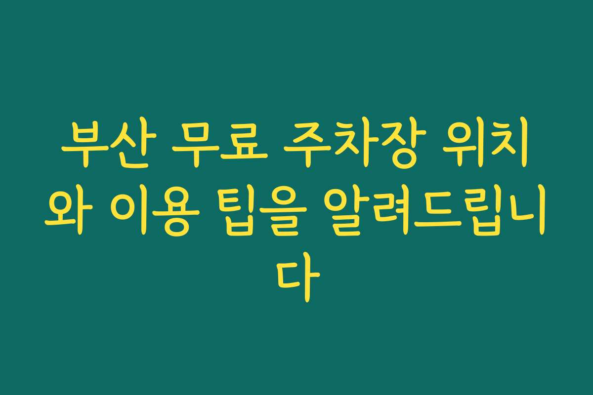 부산 무료 주차장 위치와 이용 팁을 알려드립니다