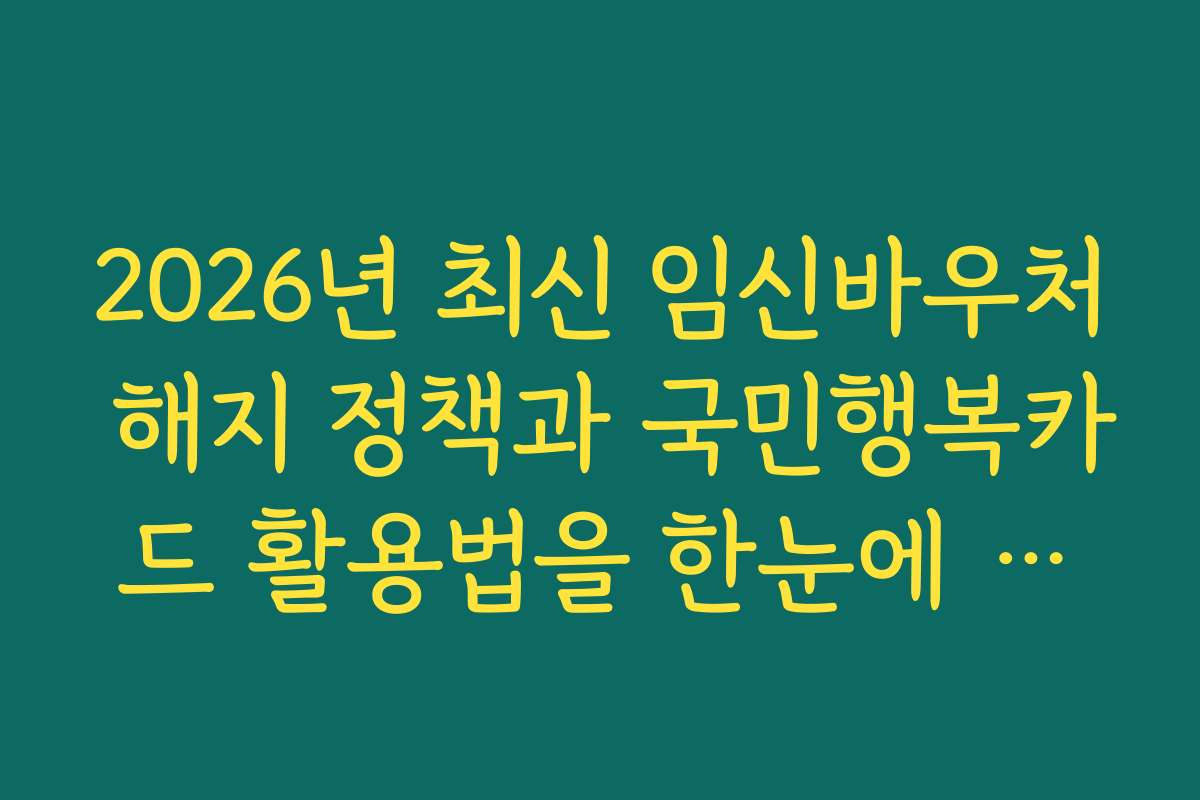 2026년 최신 임신바우처 해지 정책과 국민행복카드 활용법을 한눈에 정리해드립니다