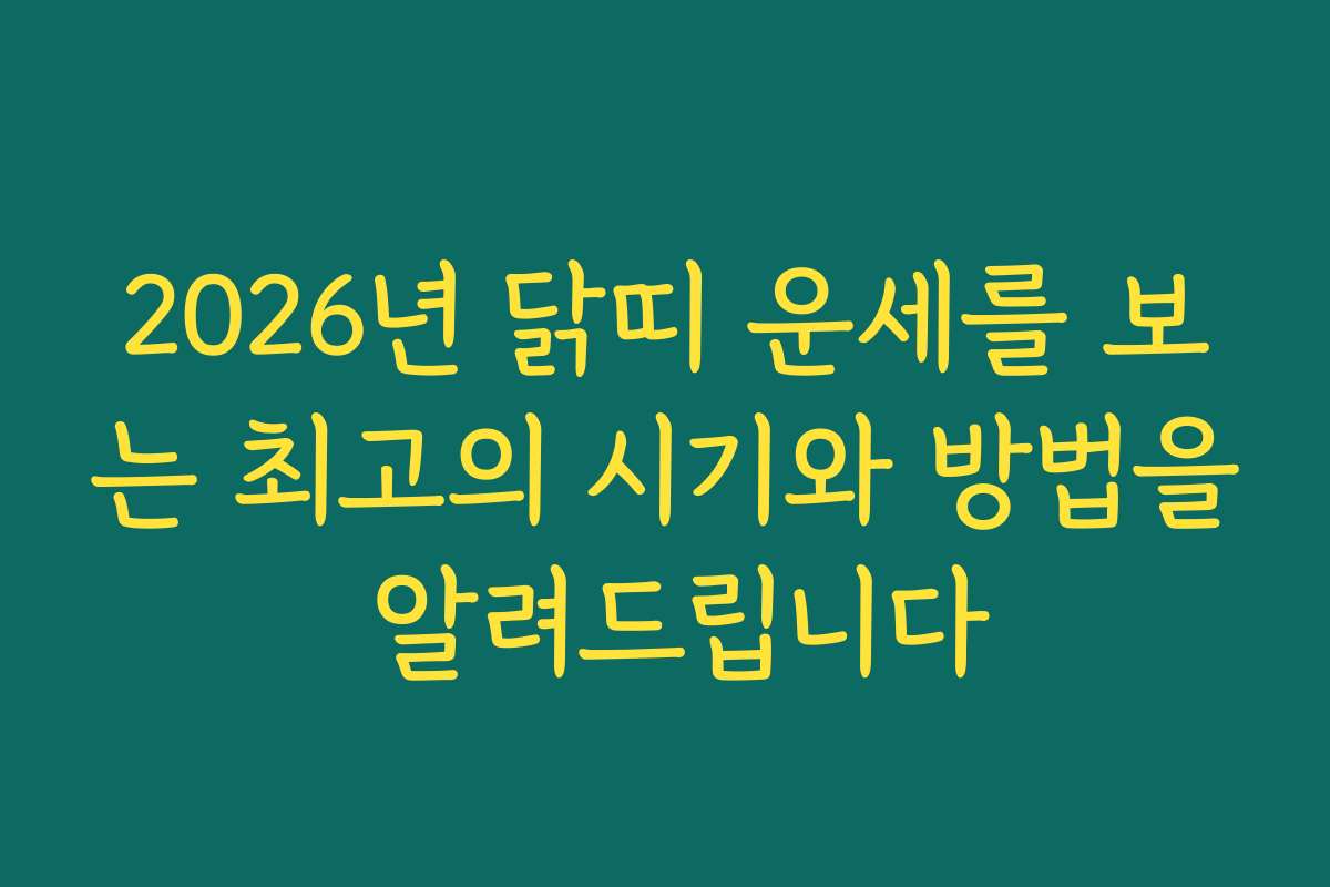 2026년 닭띠 운세를 보는 최고의 시기와 방법을 알려드립니다