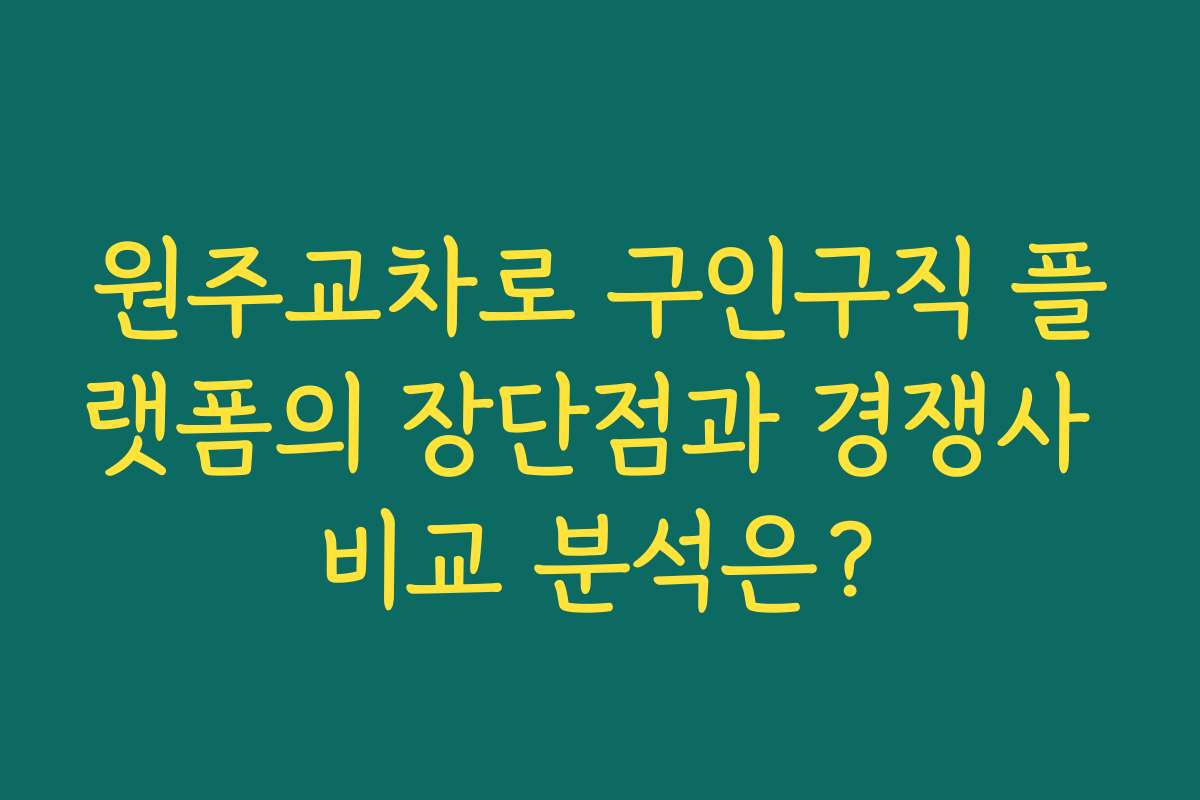 원주교차로 구인구직 플랫폼의 장단점과 경쟁사 비교 분석은?
