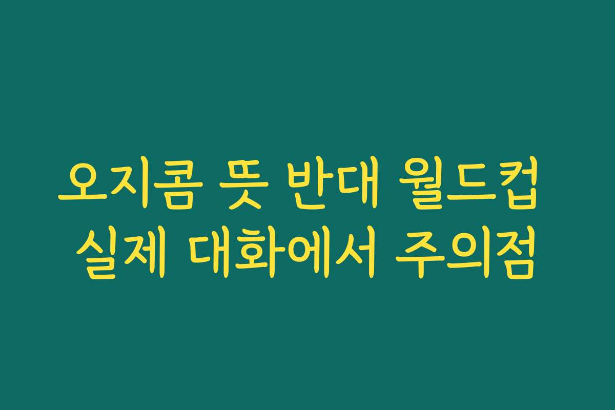 오지콤 뜻 반대 월드컵 실제 대화에서 주의점