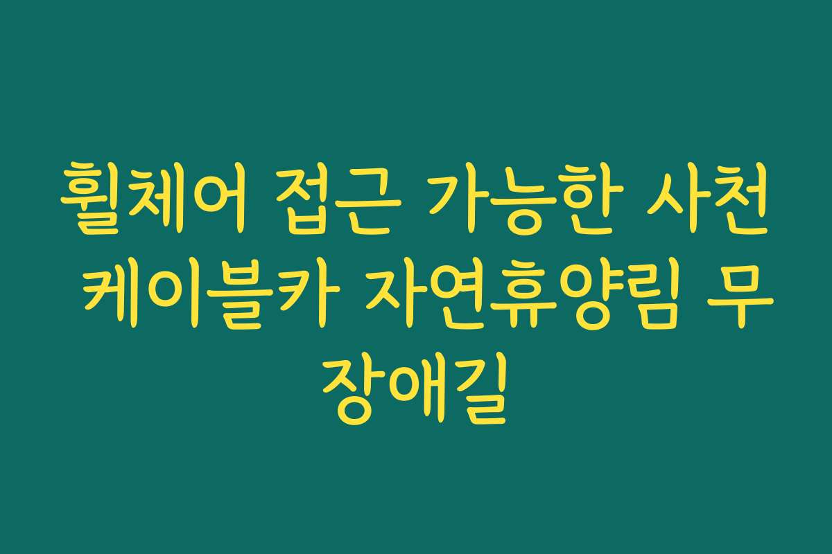 휠체어 접근 가능한 사천 케이블카 자연휴양림 무장애길