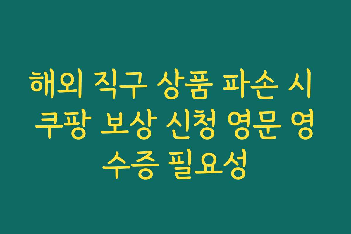해외 직구 상품 파손 시 쿠팡 보상 신청 영문 영수증 필요성