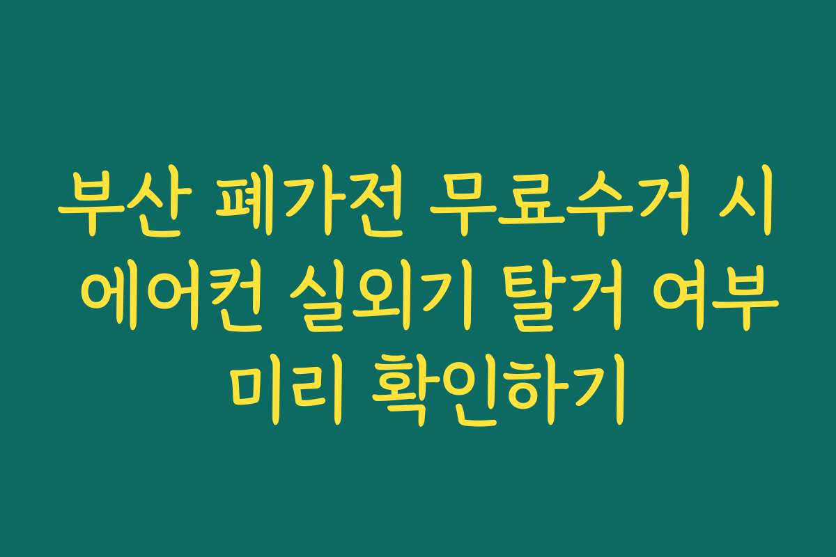 부산 폐가전 무료수거 시 에어컨 실외기 탈거 여부 미리 확인하기