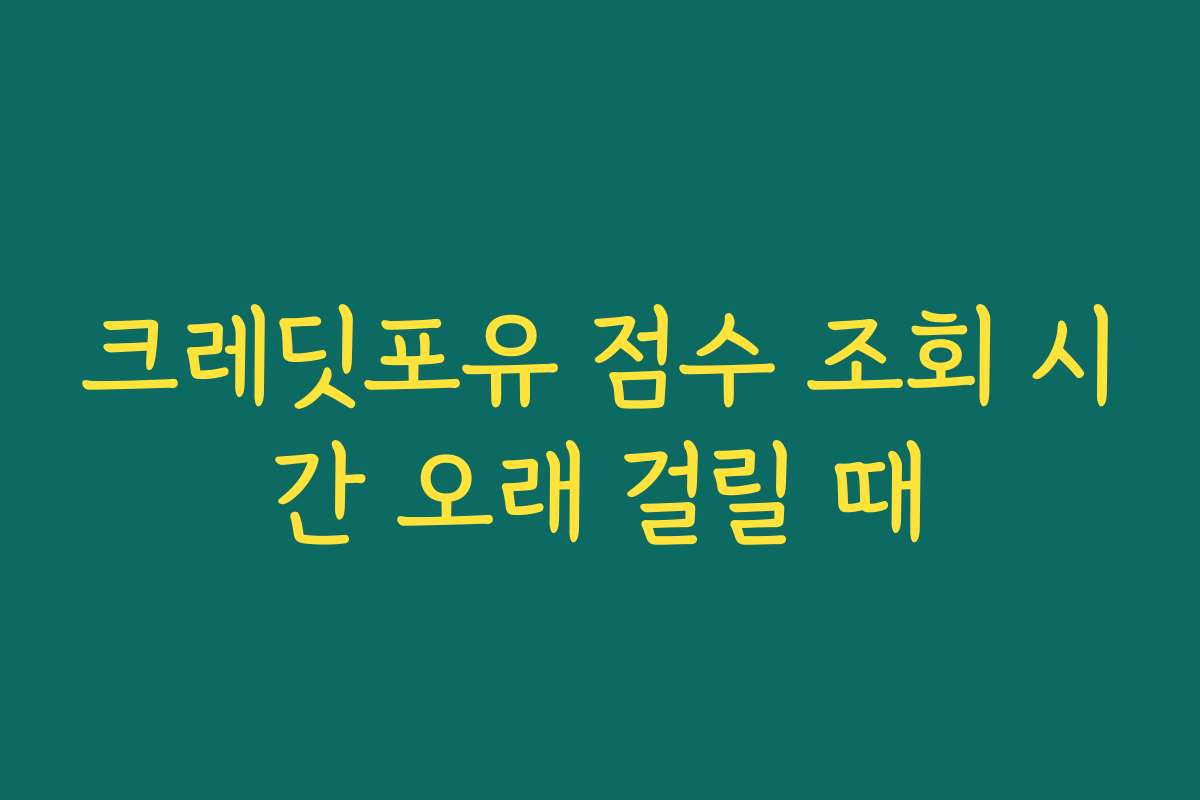 크레딧포유 점수 조회 시간 오래 걸릴 때
