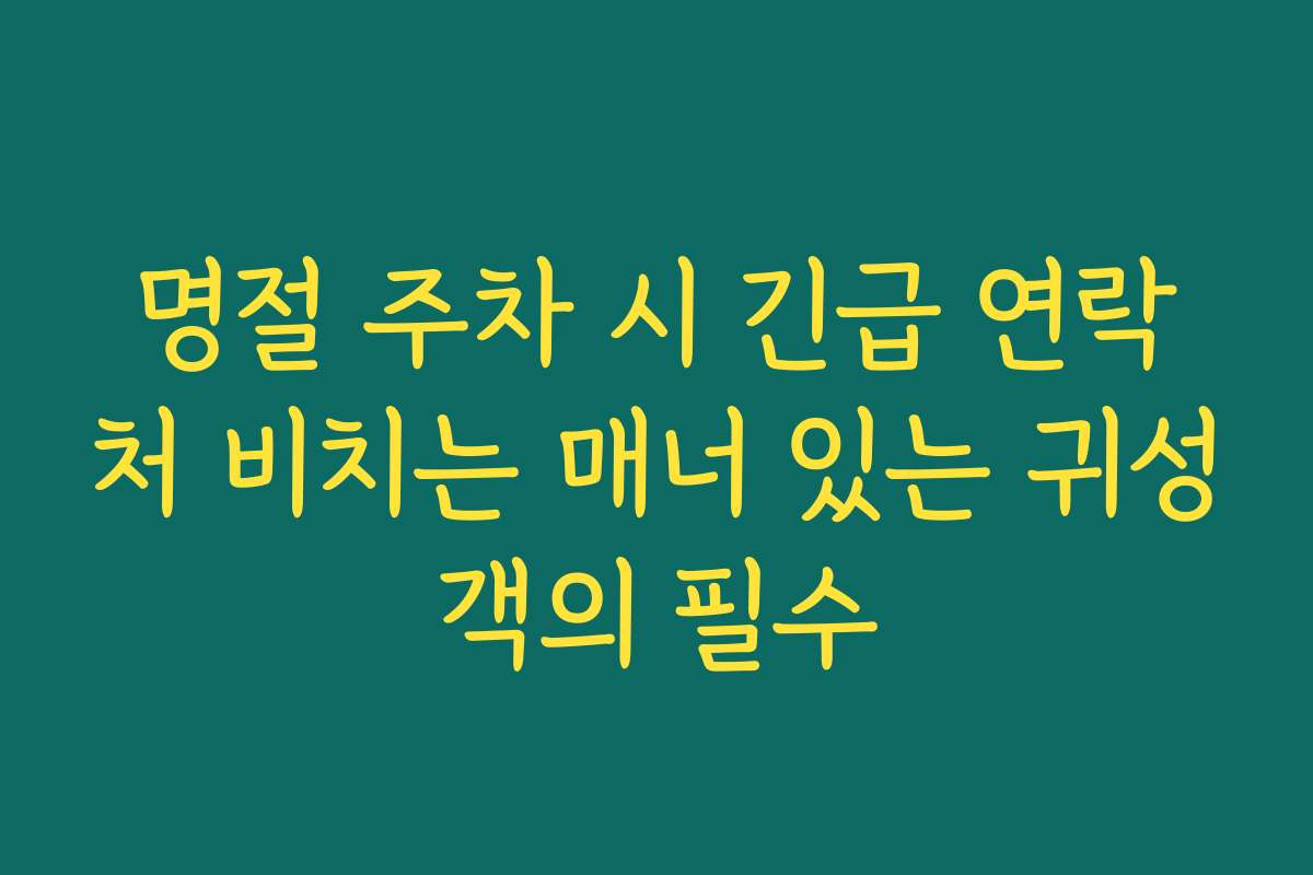 명절 주차 시 긴급 연락처 비치는 매너 있는 귀성객의 필수