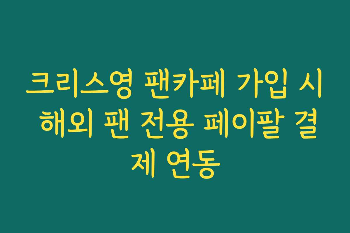 크리스영 팬카페 가입 시 해외 팬 전용 페이팔 결제 연동