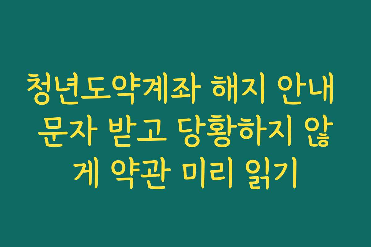 청년도약계좌 해지 안내 문자 받고 당황하지 않게 약관 미리 읽기