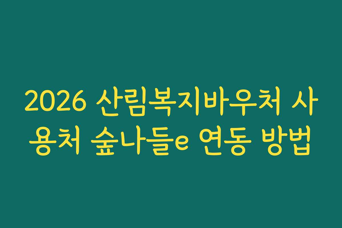 2026 산림복지바우처 사용처 숲나들e 연동 방법