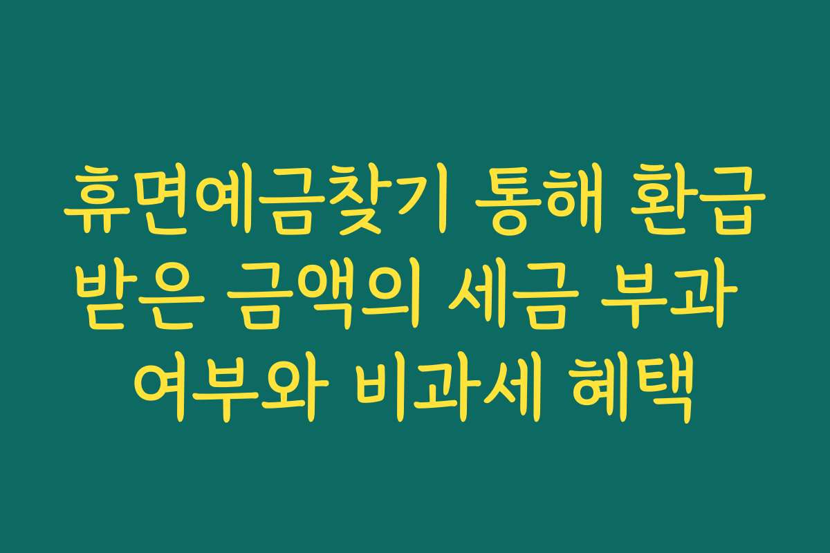 휴면예금찾기 통해 환급받은 금액의 세금 부과 여부와 비과세 혜택