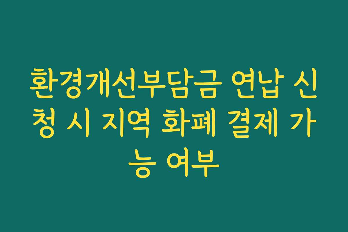 환경개선부담금 연납 신청 시 지역 화폐 결제 가능 여부
