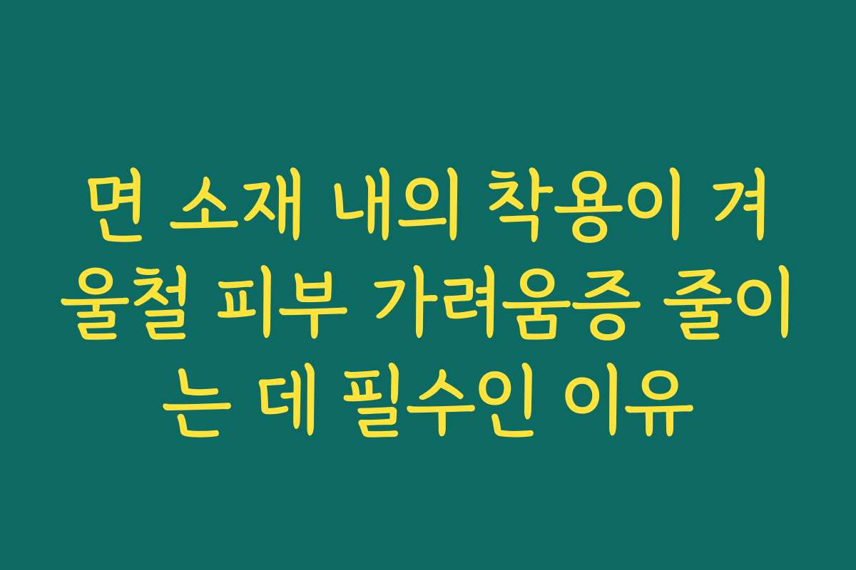 면 소재 내의 착용이 겨울철 피부 가려움증 줄이는 데 필수인 이유