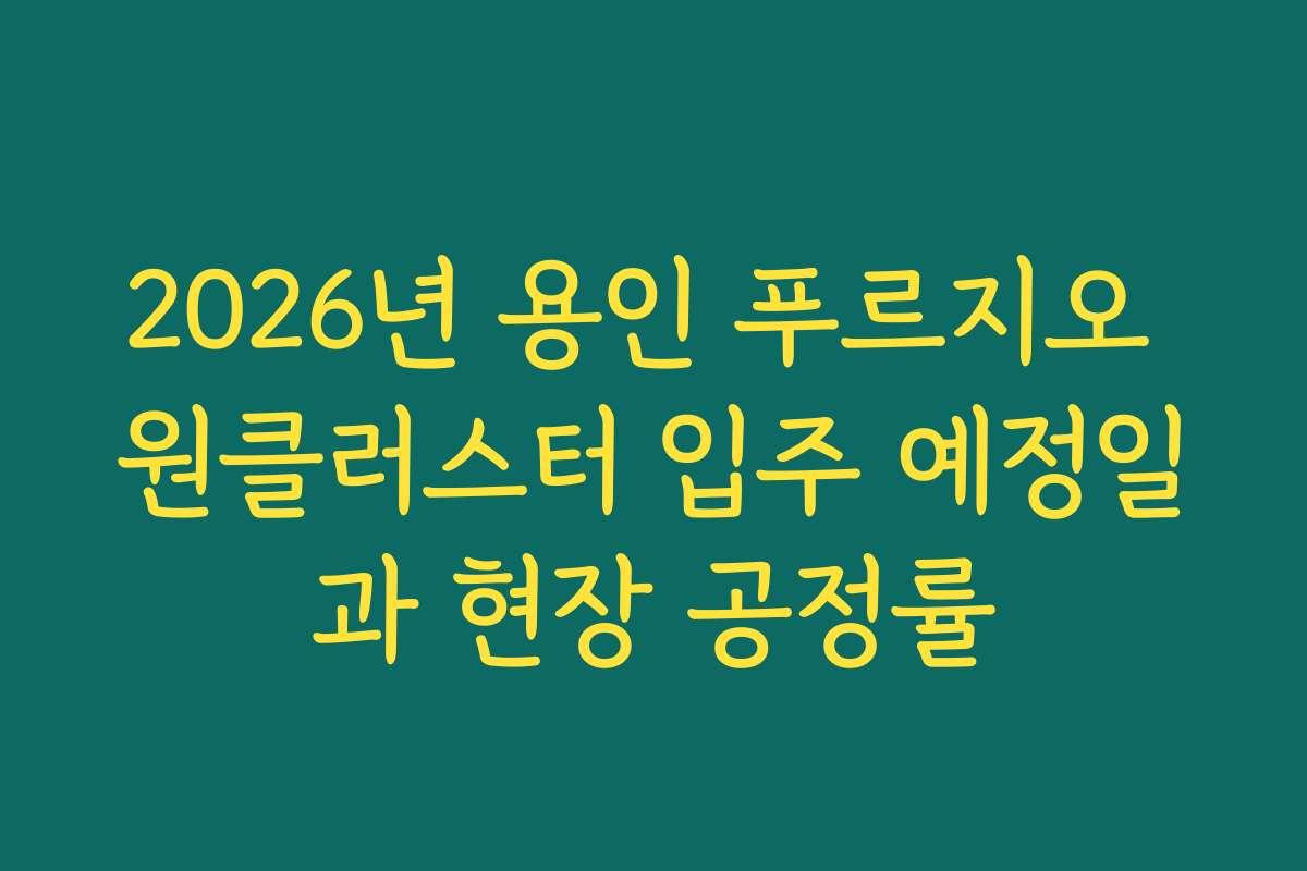 2026년 용인 푸르지오 원클러스터 입주 예정일과 현장 공정률