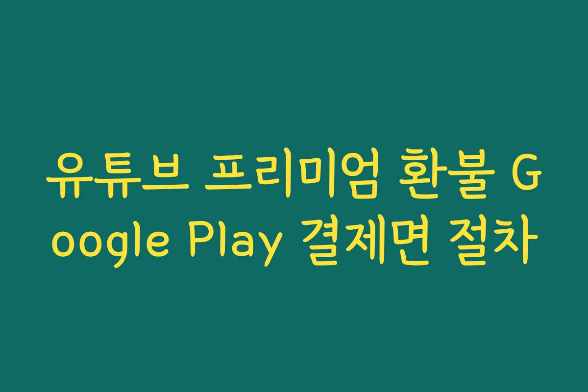 유튜브 프리미엄 환불 Google Play 결제면 절차