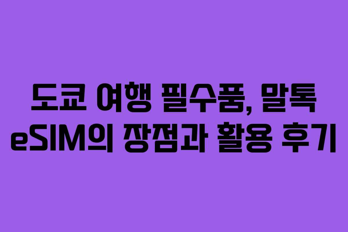 도쿄 여행 필수품, 말톡 eSIM의 장점과 활용 후기
