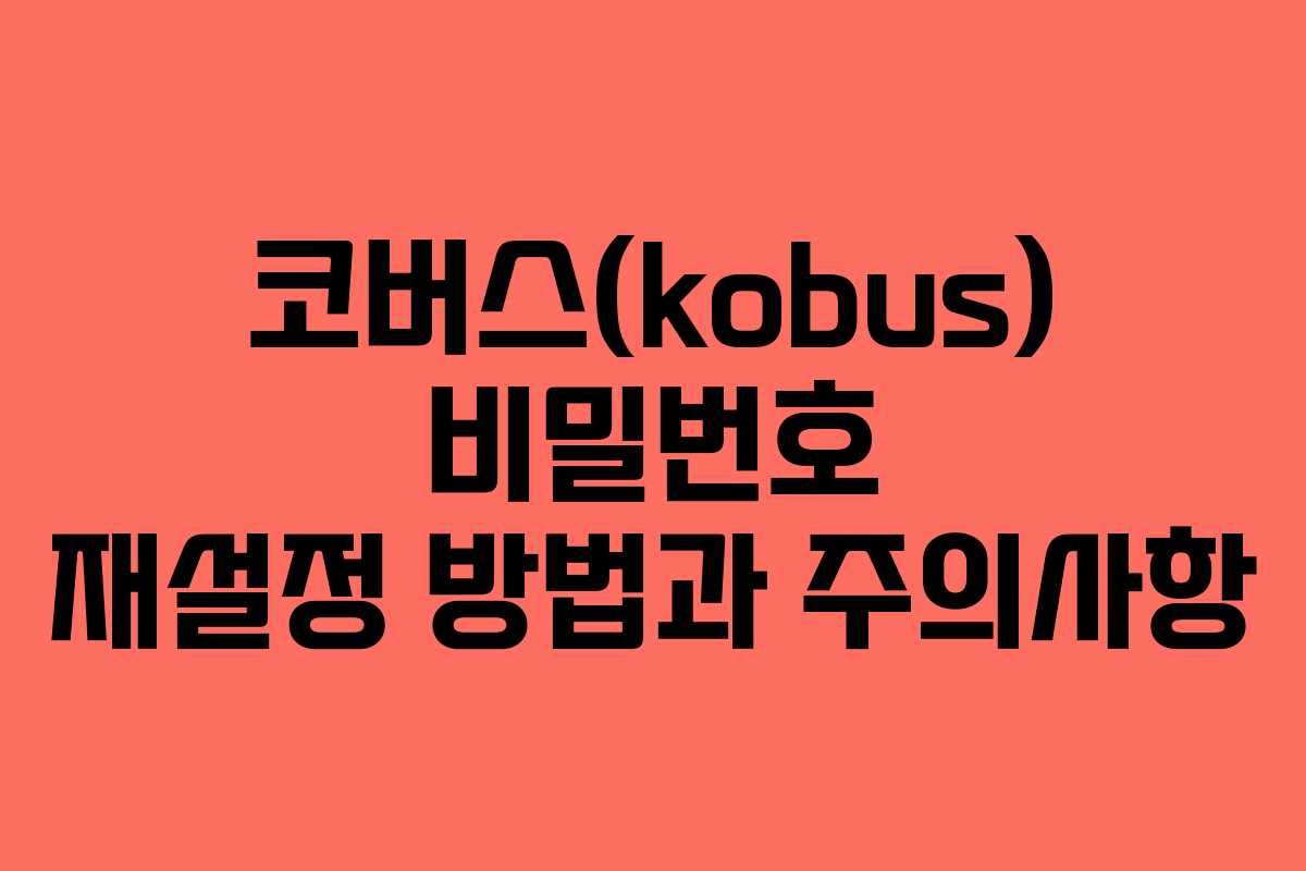 코버스(kobus) 비밀번호 재설정 방법과 주의사항