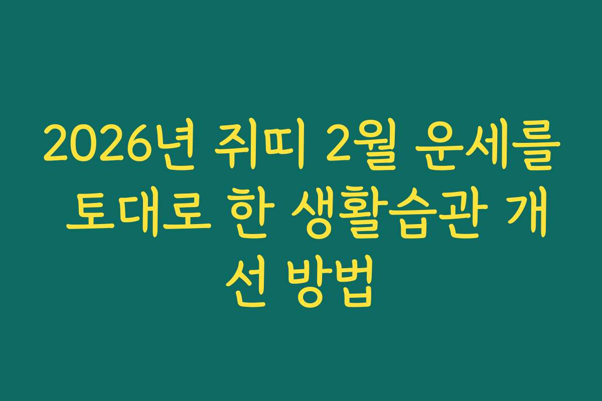 2026년 쥐띠 2월 운세를 토대로 한 생활습관 개선 방법