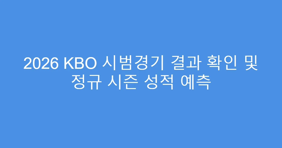 2026 KBO 시범경기 결과 확인 및 정규 시즌 성적 예측