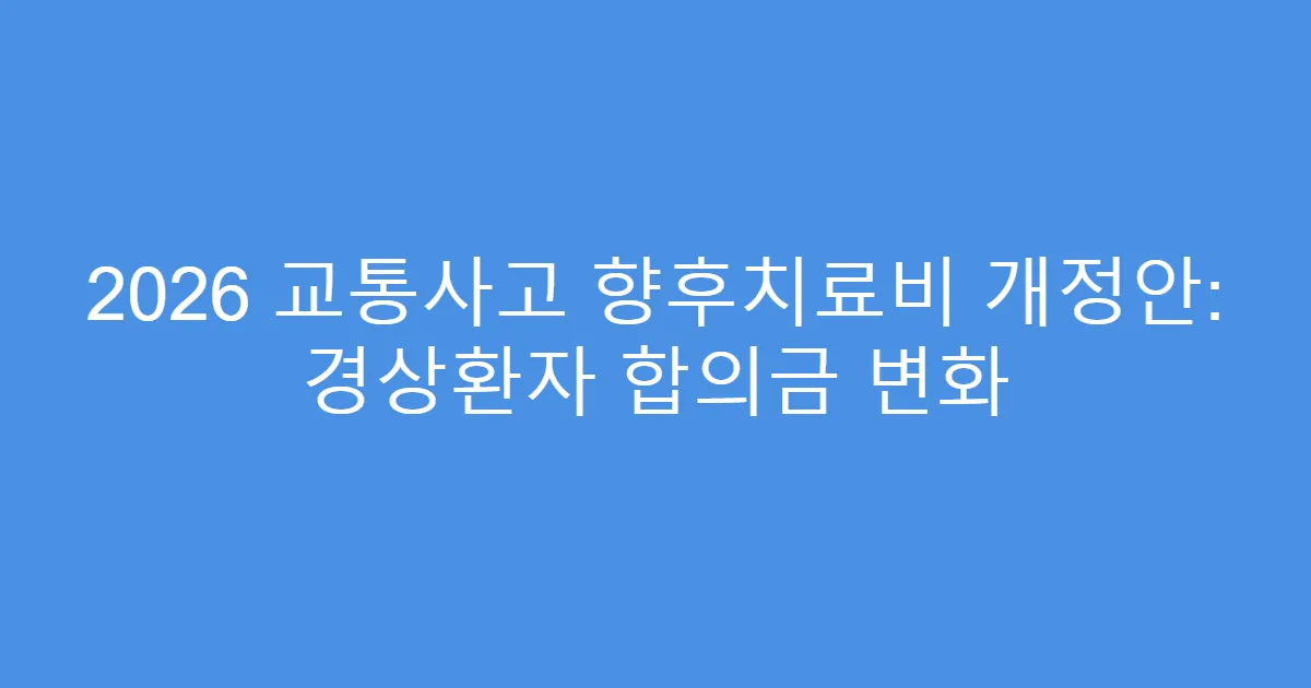 2026 교통사고 향후치료비 개정안: 경상환자 합의금 변화