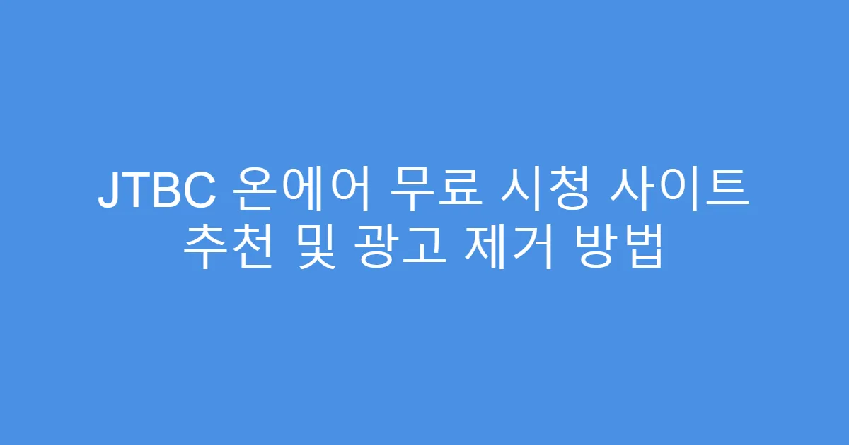 JTBC 온에어 무료 시청 사이트 추천 및 광고 제거 방법