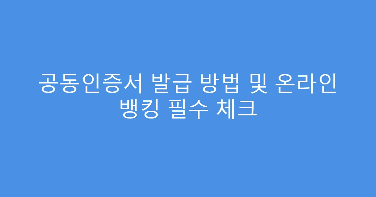 공동인증서 발급 방법 및 온라인 뱅킹 필수 체크