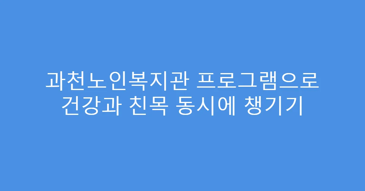과천노인복지관 프로그램으로 건강과 친목 동시에 챙기기