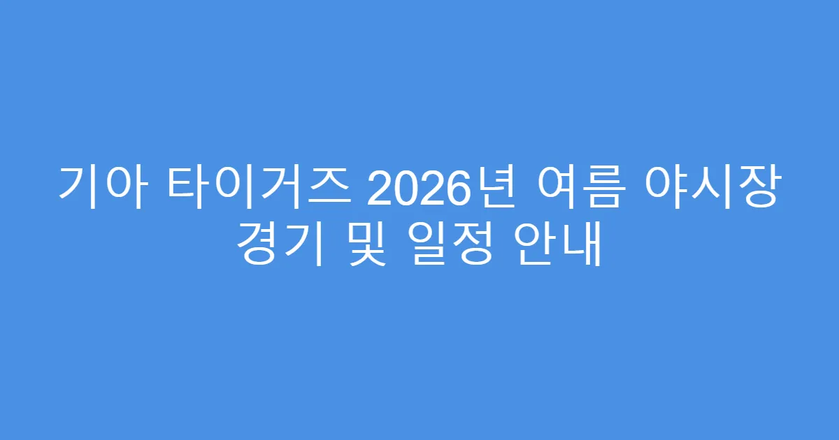 기아 타이거즈 2026년 여름 야시장 경기 및 일정 안내
