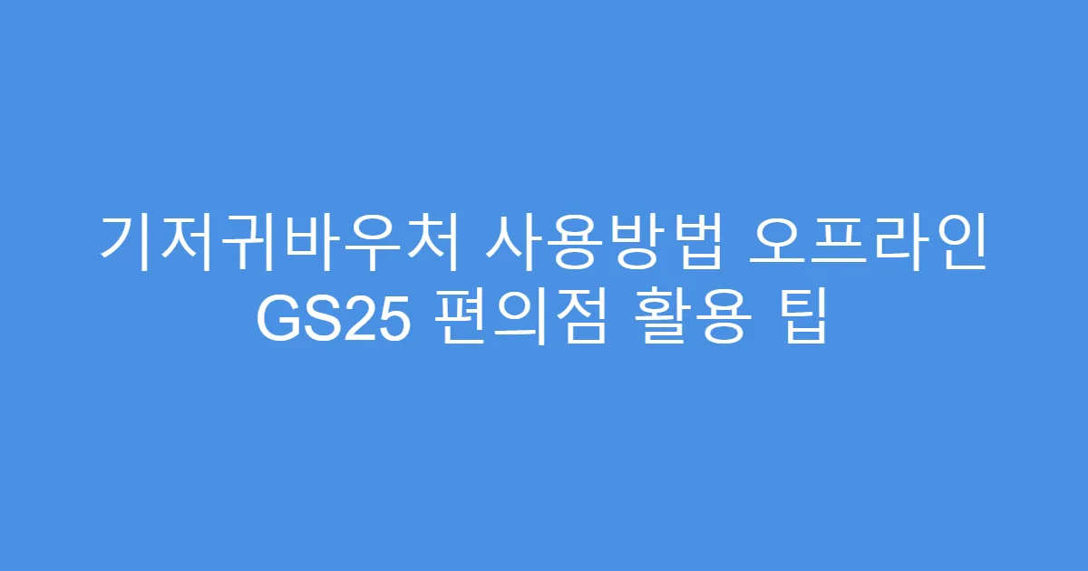 기저귀바우처 사용방법 오프라인 GS25 편의점 활용 팁