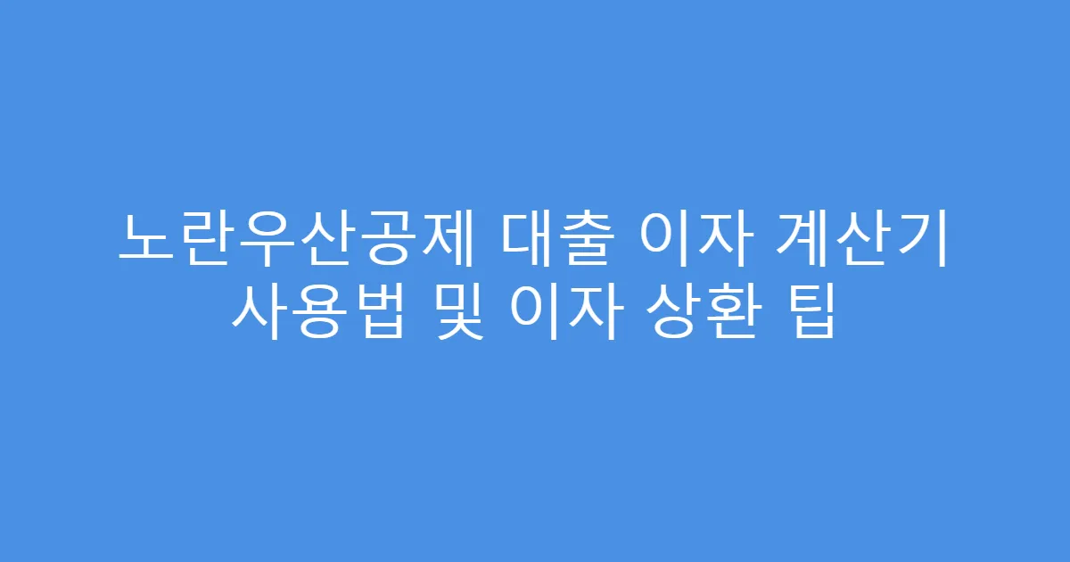 노란우산공제 대출 이자 계산기 사용법 및 이자 상환 팁