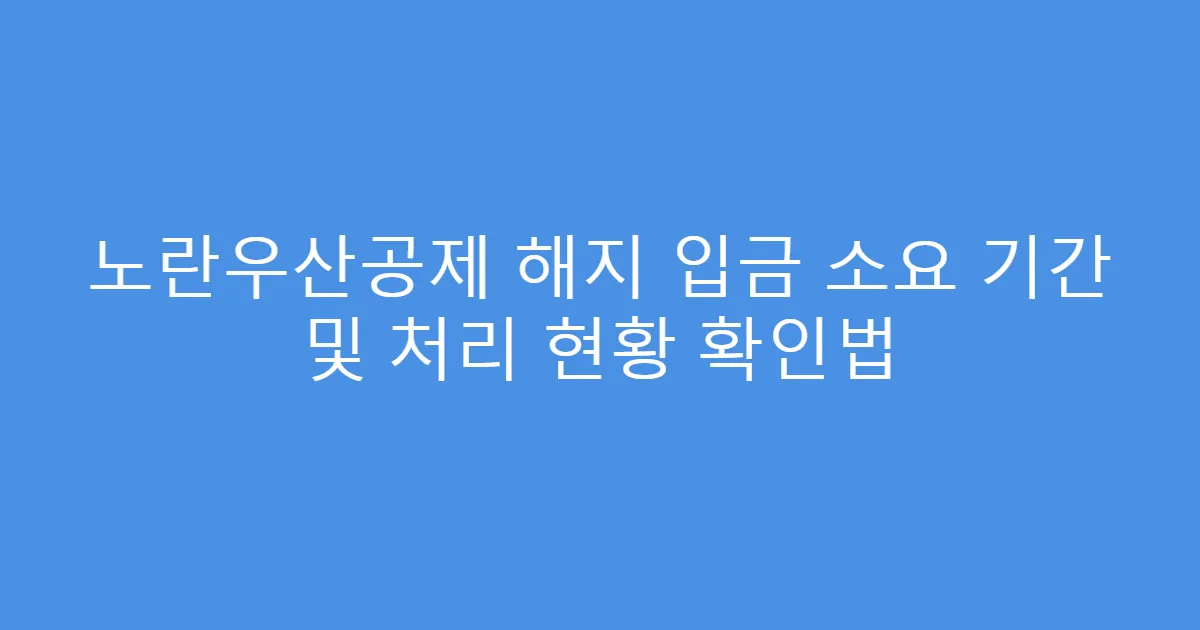 노란우산공제 해지 입금 소요 기간 및 처리 현황 확인법