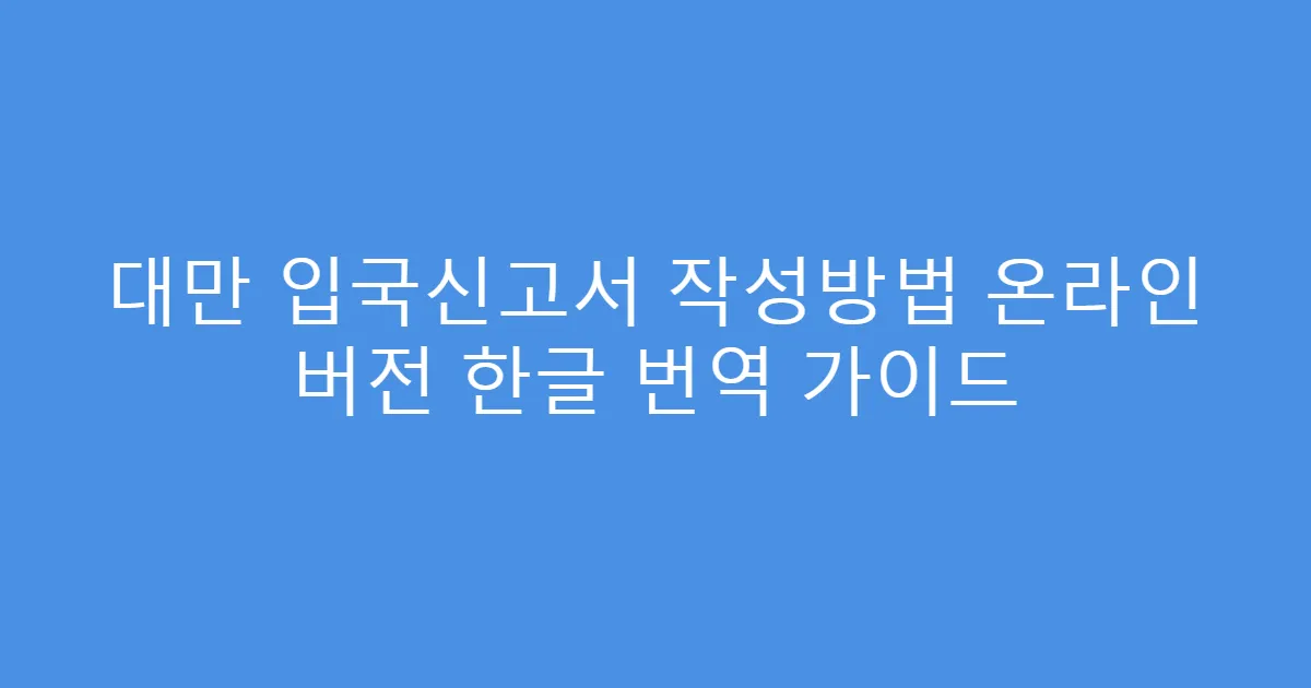 대만 입국신고서 작성방법 온라인 버전 한글 번역 가이드