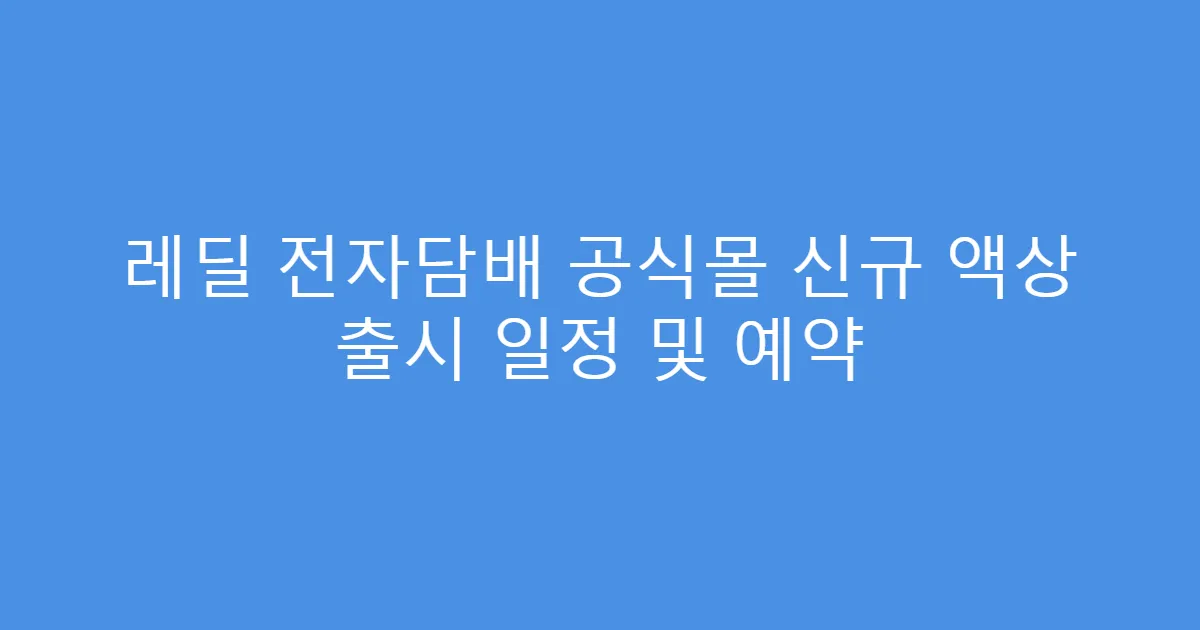 레딜 전자담배 공식몰 신규 액상 출시 일정 및 예약