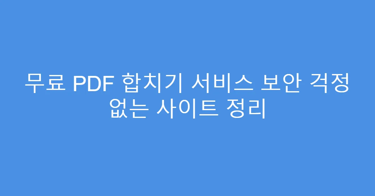 무료 PDF 합치기 서비스 보안 걱정 없는 사이트 정리