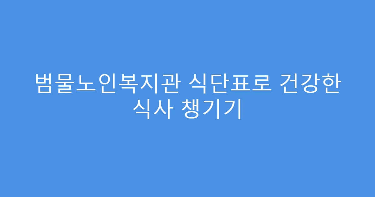 범물노인복지관 식단표로 건강한 식사 챙기기